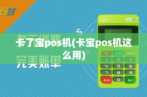 卡了宝pos机(卡宝pos机这么用)