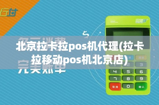 北京拉卡拉pos机代理(拉卡拉移动pos机北京店)