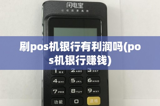 刷pos机银行有利润吗(pos机银行赚钱)