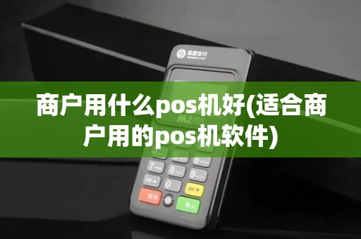 商户用什么pos机好(适合商户用的pos机软件)