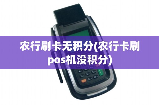 农行刷卡无积分(农行卡刷pos机没积分)