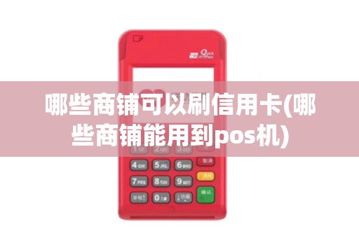 哪些商铺可以刷信用卡(哪些商铺能用到pos机)