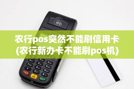 农行pos突然不能刷信用卡(农行新办卡不能刷pos机)