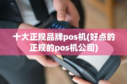 十大正规品牌pos机(好点的正规的pos机公司)