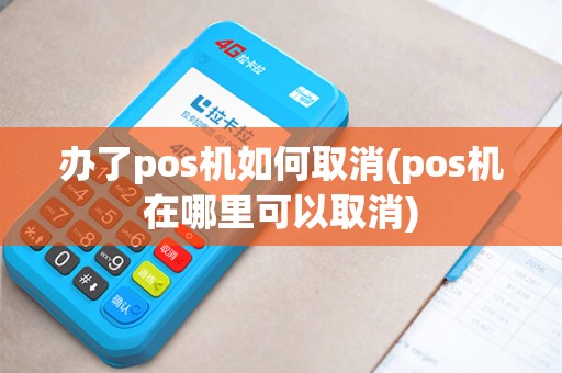 办了pos机如何取消(pos机在哪里可以取消)
