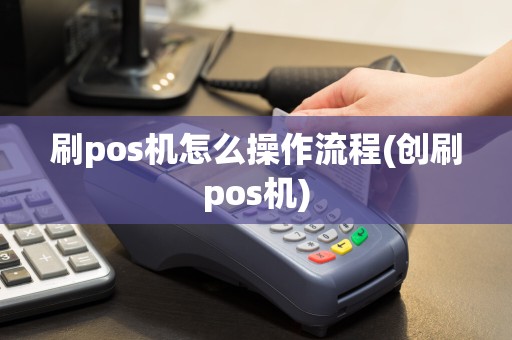 刷pos机怎么操作流程(创刷pos机)
