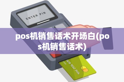 pos机销售话术开场白(pos机销售话术)