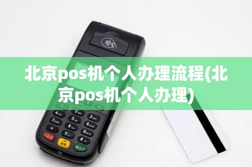 北京pos机个人办理流程(北京pos机个人办理)