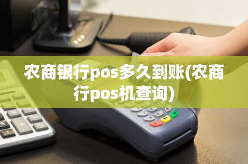 农商银行pos多久到账(农商行pos机查询)