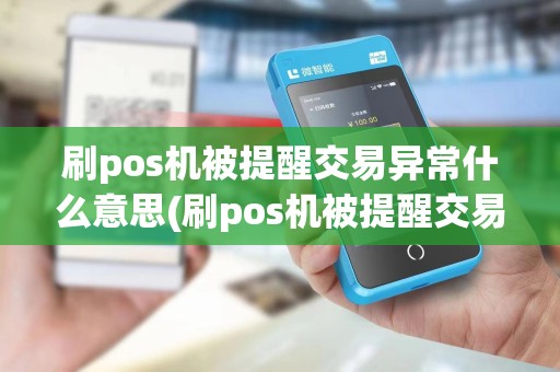 刷pos机被提醒交易异常什么意思(刷pos机被提醒交易异常)