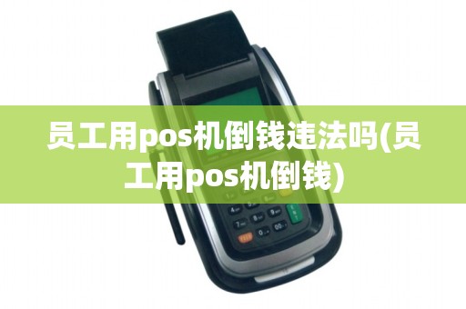 员工用pos机倒钱违法吗(员工用pos机倒钱)