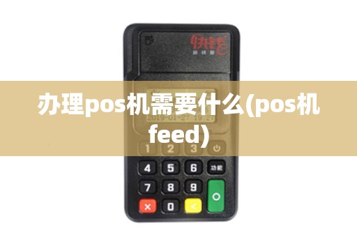 办理pos机需要什么(pos机feed)