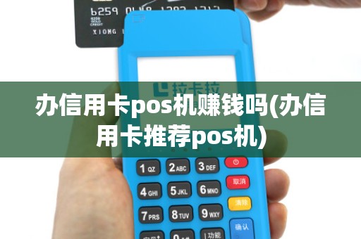 办信用卡pos机赚钱吗(办信用卡推荐pos机)