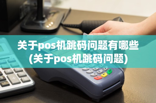 关于pos机跳码问题有哪些(关于pos机跳码问题)