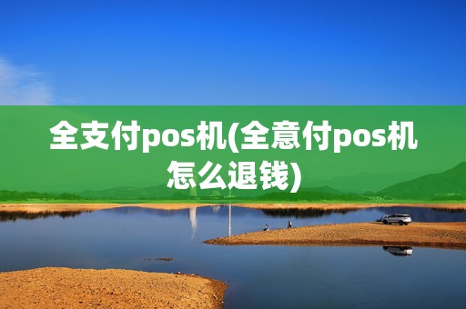 全支付pos机(全意付pos机怎么退钱)