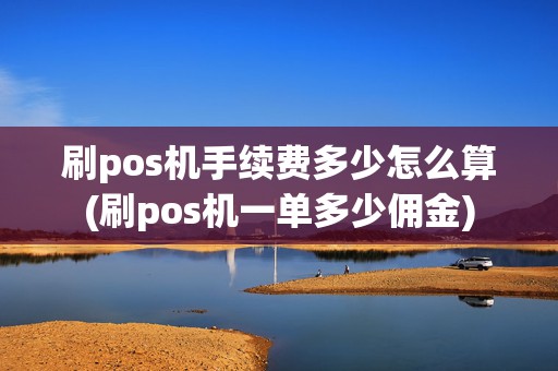 刷pos机手续费多少怎么算(刷pos机一单多少佣金)