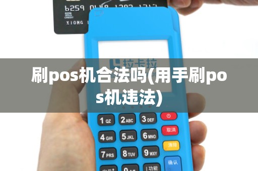刷pos机合法吗(用手刷pos机违法)