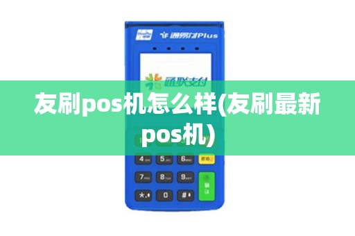 友刷pos机怎么样(友刷最新pos机)