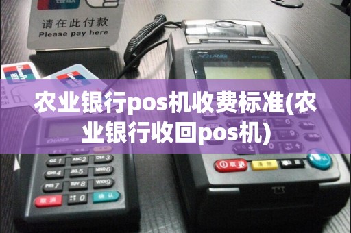 农业银行pos机收费标准(农业银行收回pos机)