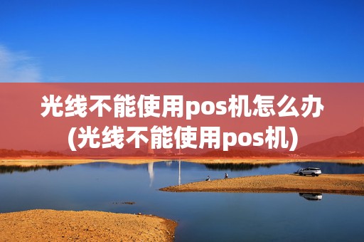光线不能使用pos机怎么办(光线不能使用pos机)