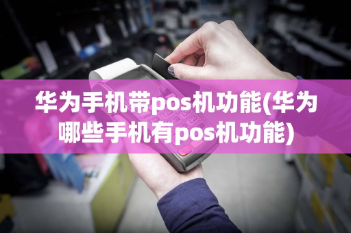 华为手机带pos机功能(华为哪些手机有pos机功能)