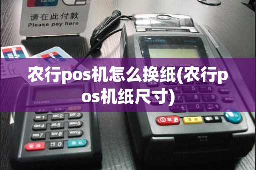 农行pos机怎么换纸(农行pos机纸尺寸)