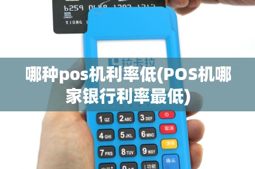 哪种pos机利率低(POS机哪家银行利率最低)