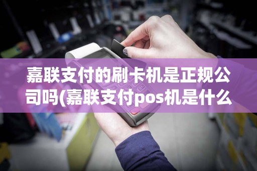 嘉联支付的刷卡机是正规公司吗(嘉联支付pos机是什么牌子)