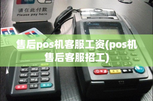 售后pos机客服工资(pos机售后客服招工)