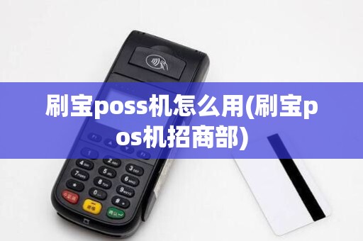 刷宝poss机怎么用(刷宝pos机招商部)