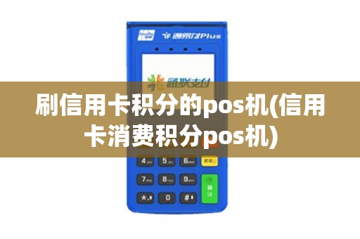 刷信用卡积分的pos机(信用卡消费积分pos机)