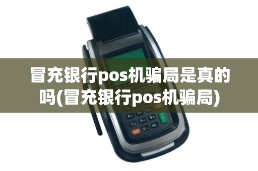 冒充银行pos机骗局是真的吗(冒充银行pos机骗局)