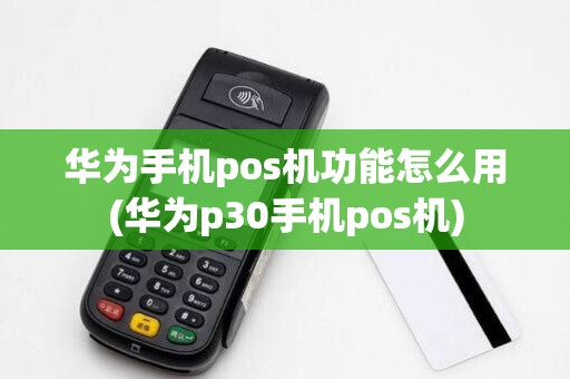 华为手机pos机功能怎么用(华为p30手机pos机)