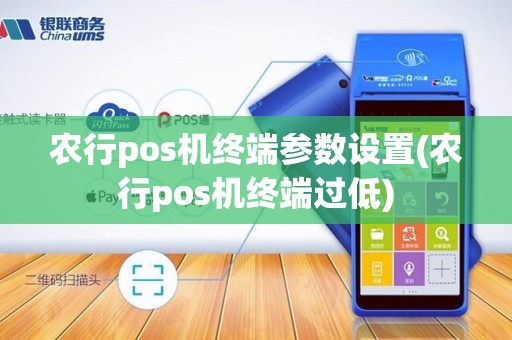 农行pos机终端参数设置(农行pos机终端过低)