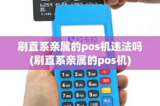 刷直系亲属的pos机违法吗(刷直系亲属的pos机)