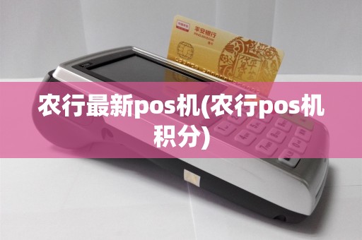 农行最新pos机(农行pos机积分)