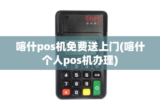 喀什pos机免费送上门(喀什个人pos机办理)