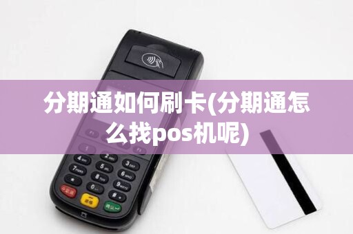 分期通如何刷卡(分期通怎么找pos机呢)