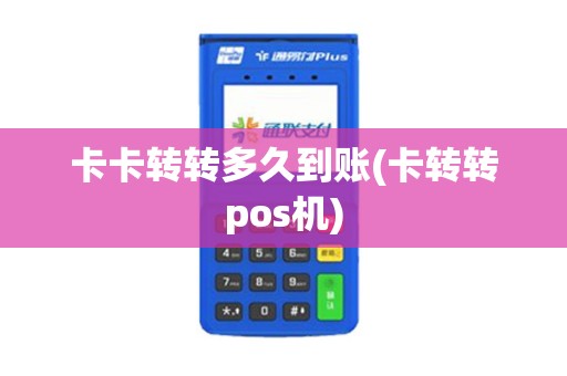 卡卡转转多久到账(卡转转pos机)