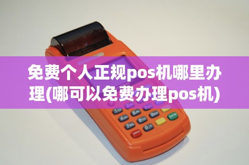 免费个人正规pos机哪里办理(哪可以免费办理pos机)