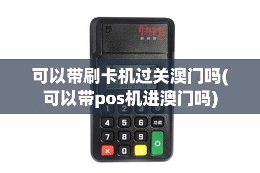 可以带刷卡机过关澳门吗(可以带pos机进澳门吗)
