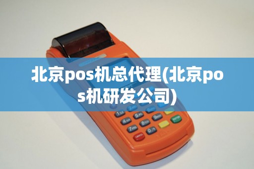 北京pos机总代理(北京pos机研发公司)