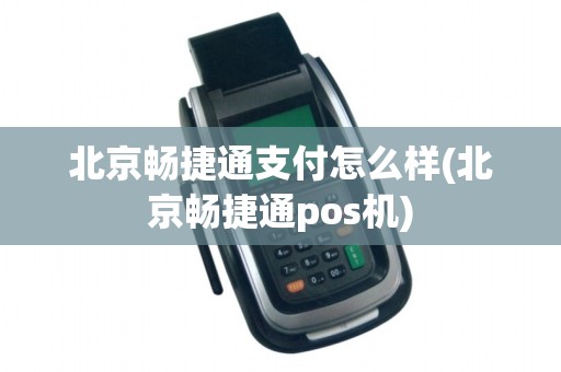 北京畅捷通支付怎么样(北京畅捷通pos机)