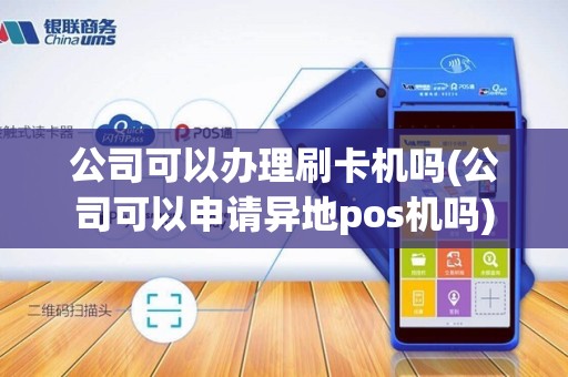 公司可以办理刷卡机吗(公司可以申请异地pos机吗)