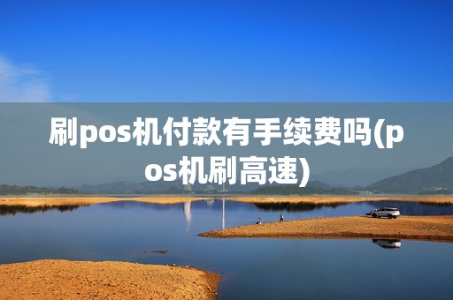 刷pos机付款有手续费吗(pos机刷高速)