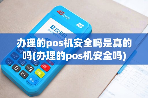 办理的pos机安全吗是真的吗(办理的pos机安全吗)