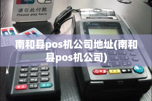 南和县pos机公司地址(南和县pos机公司)