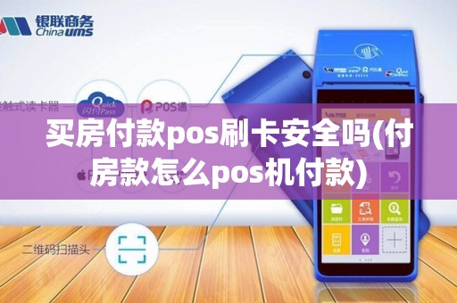 买房付款pos刷卡安全吗(付房款怎么pos机付款)