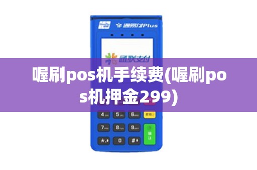 喔刷pos机手续费(喔刷pos机押金299)