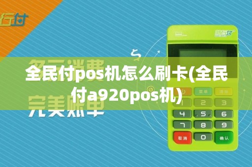 全民付pos机怎么刷卡(全民付a920pos机)